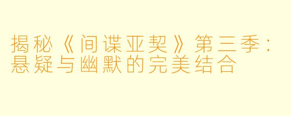 揭秘《间谍亚契》第三季:悬疑与幽默的完美结合