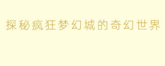 探秘疯狂梦幻城的奇幻世界