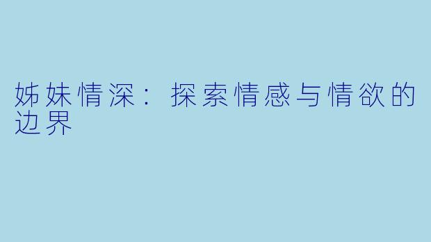 姊妹情深：探索情感与情欲的边界