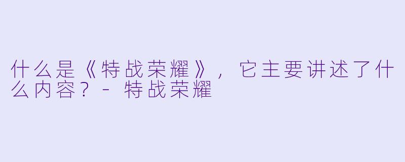 什么是《特战荣耀》,它主要讲述了什么内容?