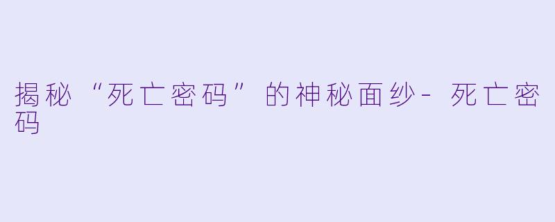 揭秘“死亡密码”的神秘面纱-死亡密码