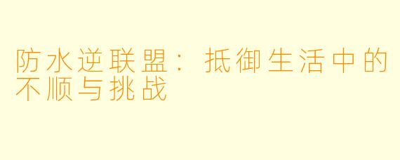 防水逆联盟：抵御生活中的不顺与挑战