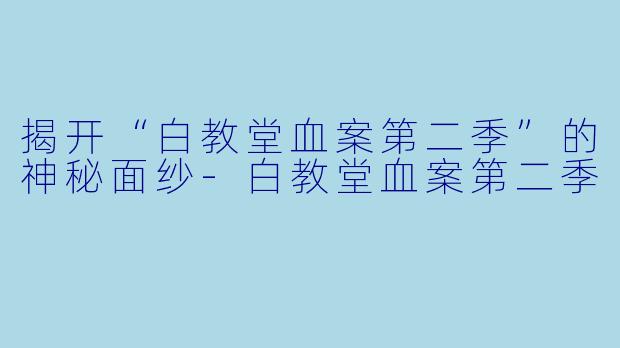 揭开“白教堂血案第二季”的神秘面纱-白教堂血案第二季