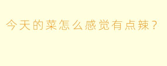 今天的菜怎么感觉有点辣？