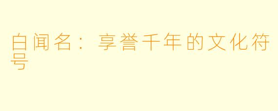 白闻名：享誉千年的文化符号