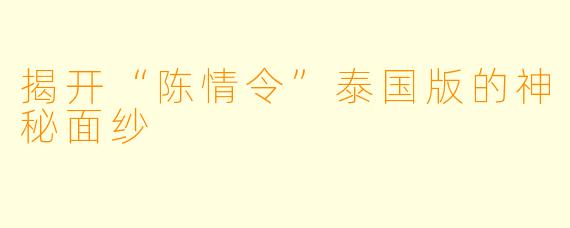 揭开“陈情令”泰国版的神秘面纱