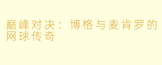 巅峰对决：博格与麦肯罗的网球传奇
