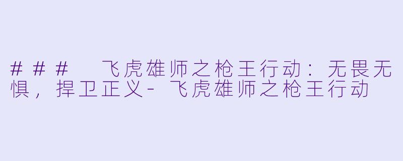 ### 飞虎雄师之枪王行动：无畏无惧，捍卫正义-飞虎雄师之枪王行动