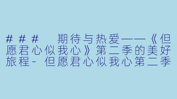 ### 期待与热爱——《但愿君心似我心》第二季的美好旅程-但愿君心似我心第二季
