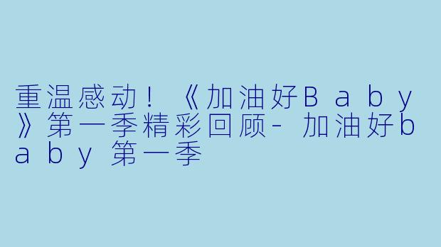 重温感动！《加油好Baby》第一季精彩回顾-加油好baby第一季