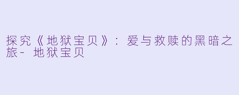 探究《地狱宝贝》：爱与救赎的黑暗之旅-地狱宝贝