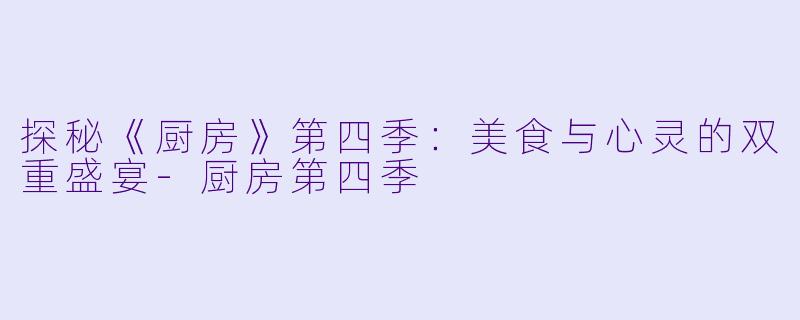 探秘《厨房》第四季:美食与心灵的双重盛宴