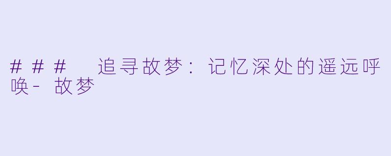 ### 追寻故梦:记忆深处的遥远呼唤
