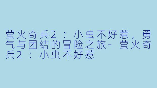 萤火奇兵2：小虫不好惹，勇气与团结的冒险之旅