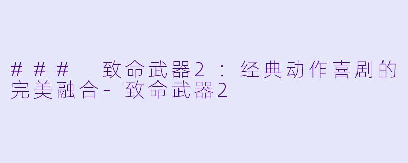 ### 致命武器2：经典动作喜剧的完美融合-致命武器2