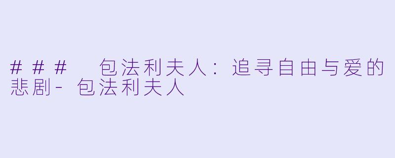 ### 包法利夫人：追寻自由与爱的悲剧-包法利夫人
