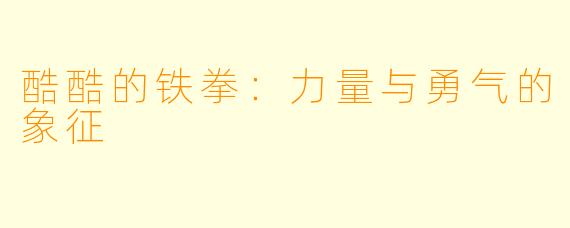 酷酷的铁拳:力量与勇气的象征
