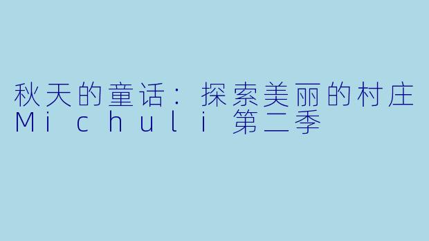 秋天的童话：探索美丽的村庄Michuli第二季