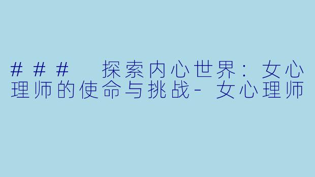 ### 探索内心世界:女心理师的使命与挑战
