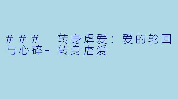 ### 转身虐爱：爱的轮回与心碎-转身虐爱