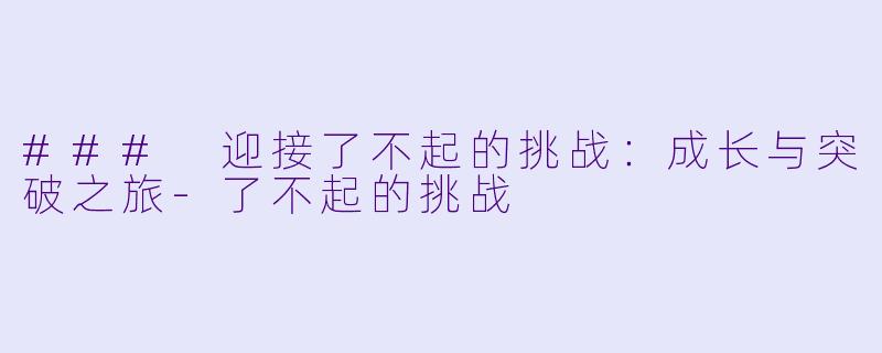 ### 迎接了不起的挑战：成长与突破之旅-了不起的挑战