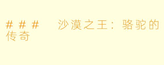 ### 沙漠之王：骆驼的传奇