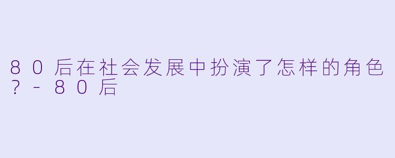 80后在社会发展中扮演了怎样的角色？