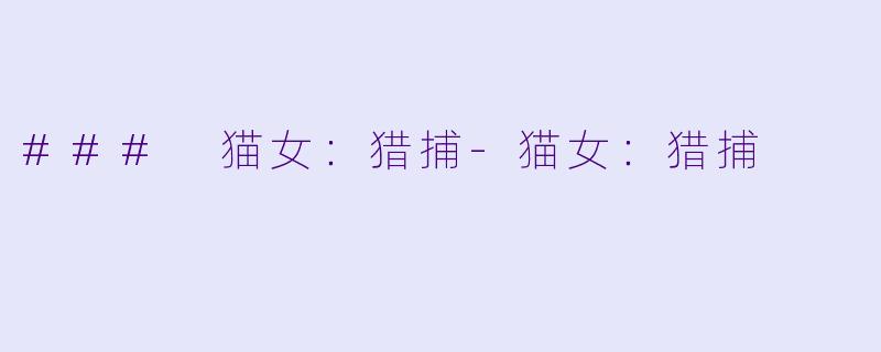 ### 猫女：猎捕-猫女：猎捕