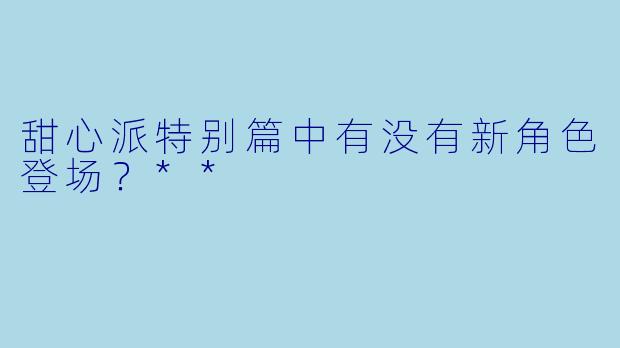 甜心派特别篇中有没有新角色登场？**