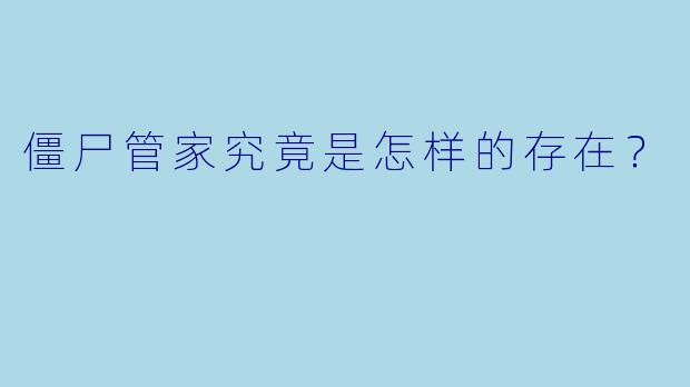 僵尸管家究竟是怎样的存在?