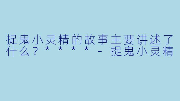 捉鬼小灵精的故事主要讲述了什么?****