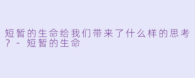 短暂的生命给我们带来了什么样的思考？