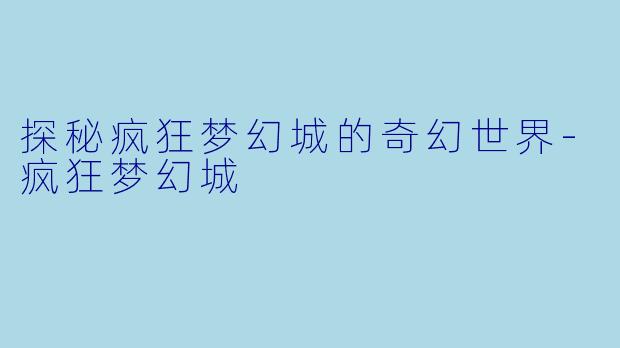 探秘疯狂梦幻城的奇幻世界
