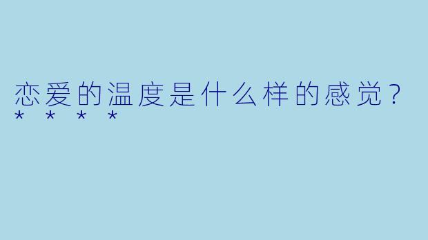 恋爱的温度是什么样的感觉？****
