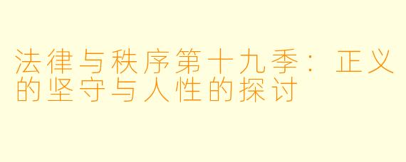 法律与秩序第十九季:正义的坚守与人性的探讨