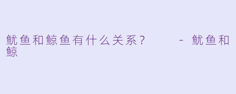 鱿鱼和鲸鱼有什么关系？  