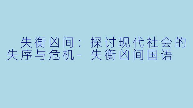  失衡凶间：探讨现代社会的失序与危机-失衡凶间国语