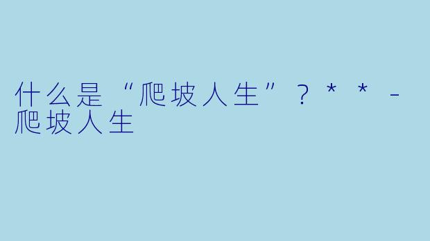 什么是“爬坡人生”?**
