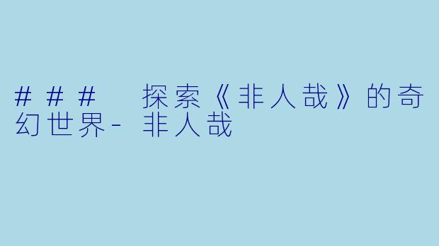 ### 探索《非人哉》的奇幻世界-非人哉