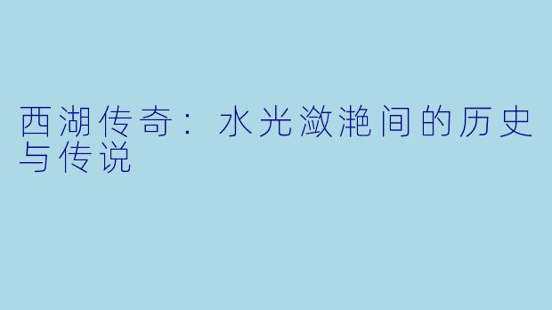 西湖传奇：水光潋滟间的历史与传说
