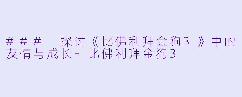 ### 探讨《比佛利拜金狗3》中的友情与成长-比佛利拜金狗3