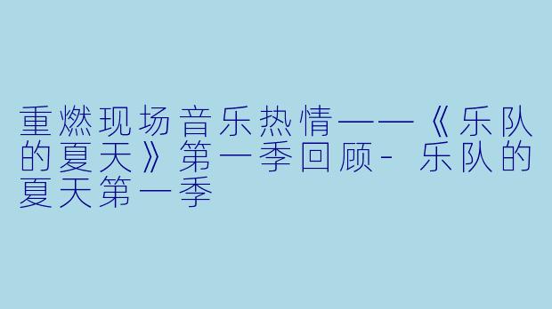 重燃现场音乐热情——《乐队的夏天》第一季回顾