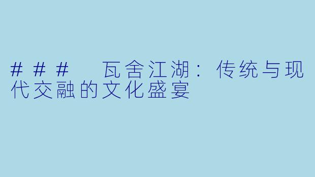 ### 瓦舍江湖：传统与现代交融的文化盛宴