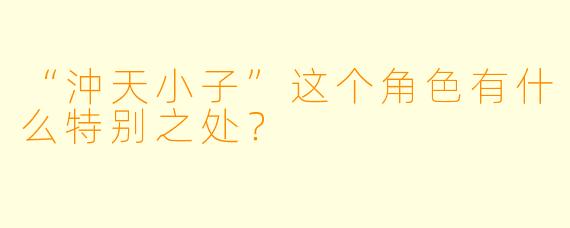 “沖天小子”这个角色有什么特别之处？