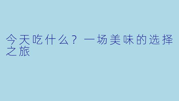 今天吃什么？一场美味的选择之旅