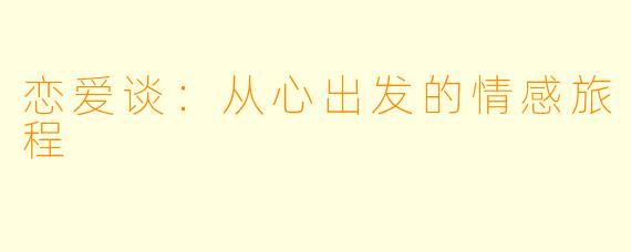恋爱谈：从心出发的情感旅程