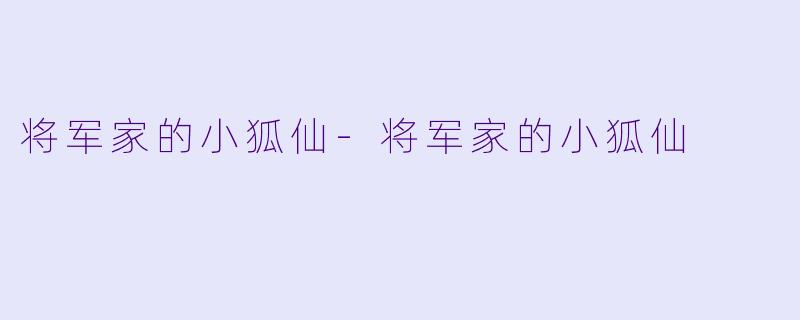 将军家的小狐仙-将军家的小狐仙