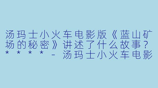 汤玛士小火车电影版《蓝山矿场的秘密》讲述了什么故事?****