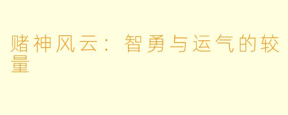 赌神风云:智勇与运气的较量