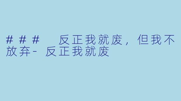 ### 反正我就废，但我不放弃-反正我就废